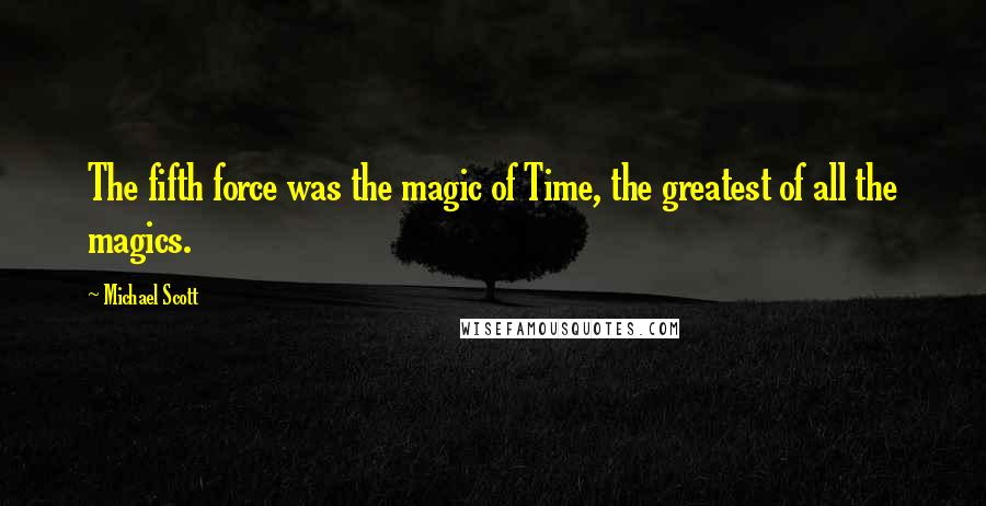 Michael Scott Quotes: The fifth force was the magic of Time, the greatest of all the magics.