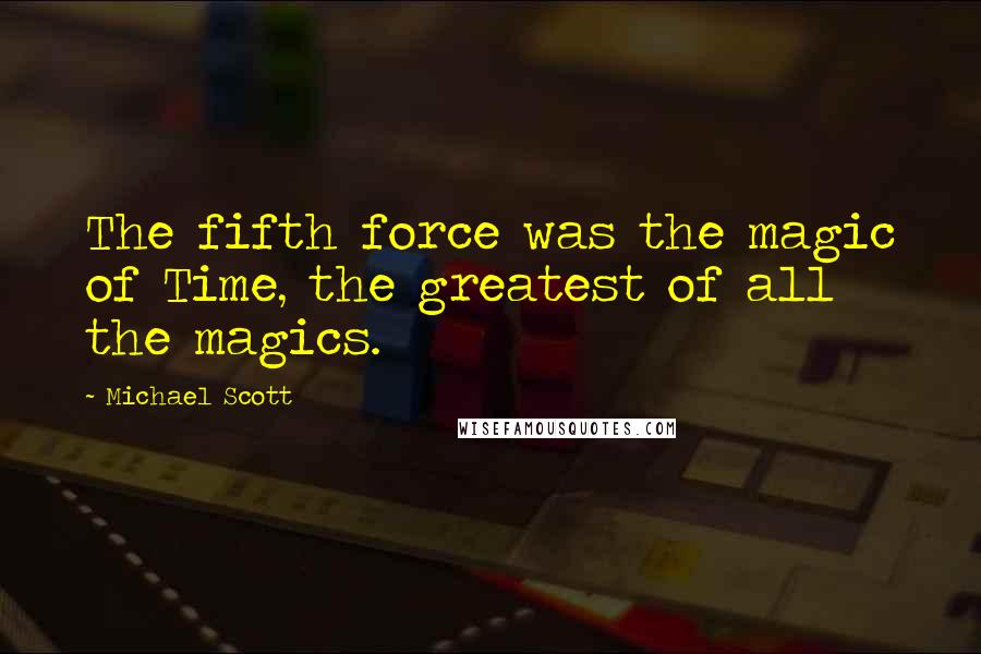 Michael Scott Quotes: The fifth force was the magic of Time, the greatest of all the magics.