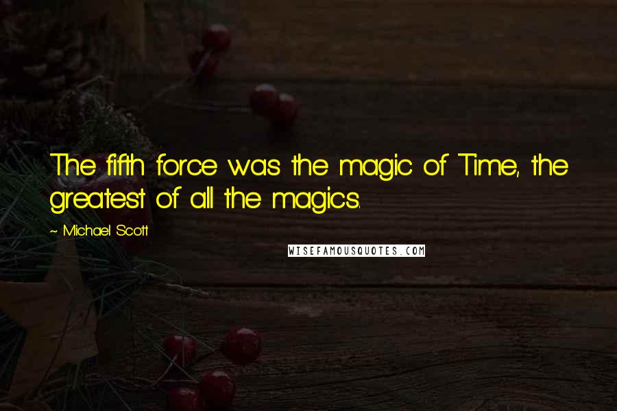 Michael Scott Quotes: The fifth force was the magic of Time, the greatest of all the magics.