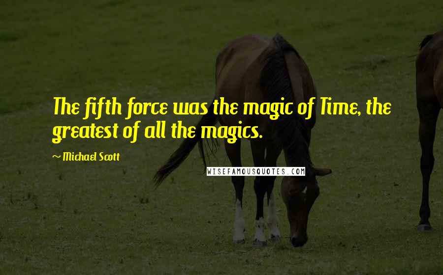 Michael Scott Quotes: The fifth force was the magic of Time, the greatest of all the magics.