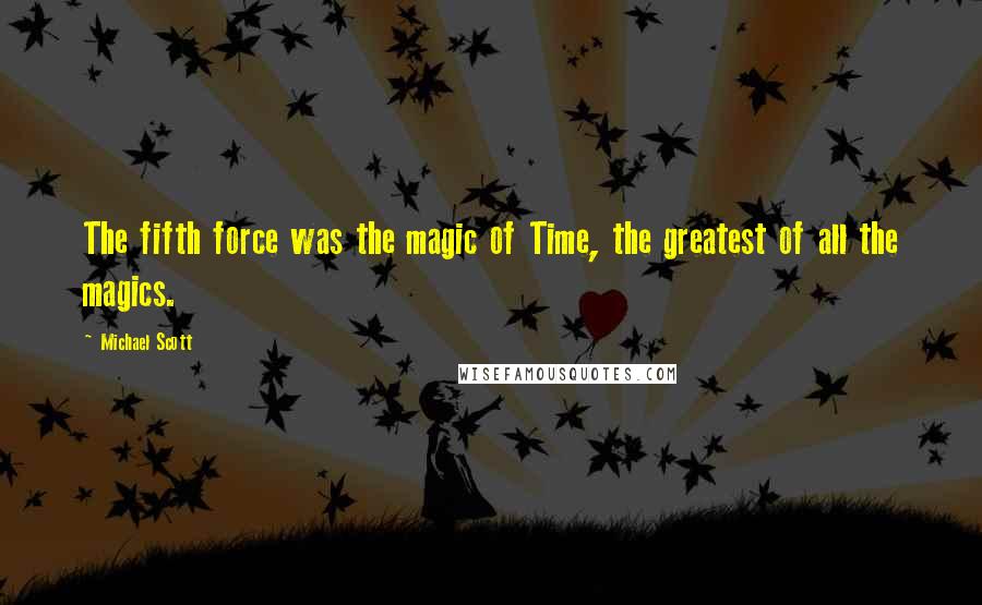 Michael Scott Quotes: The fifth force was the magic of Time, the greatest of all the magics.