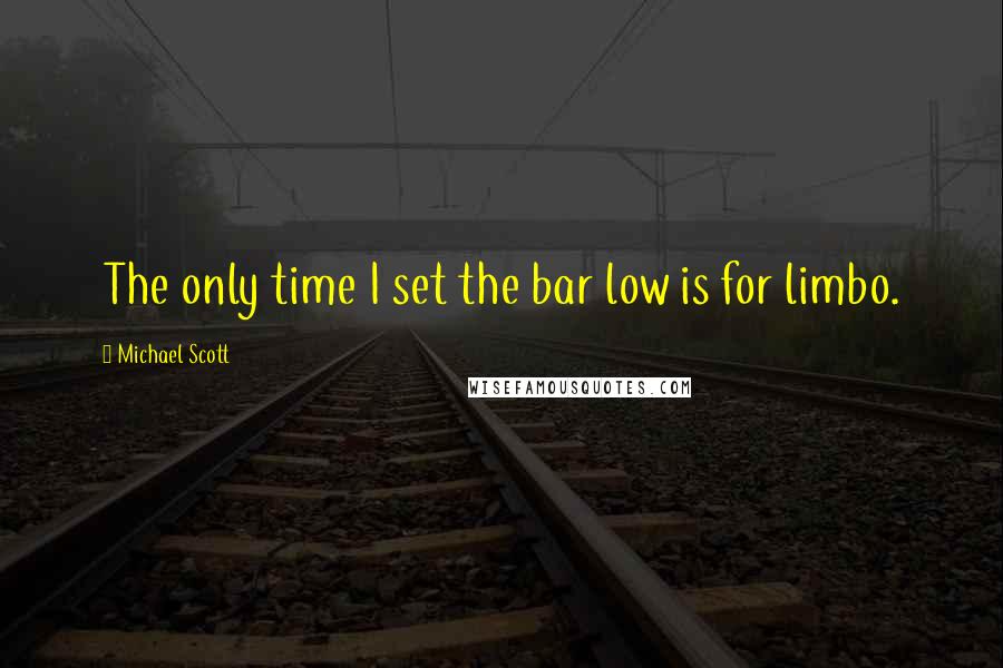 Michael Scott Quotes: The only time I set the bar low is for limbo.