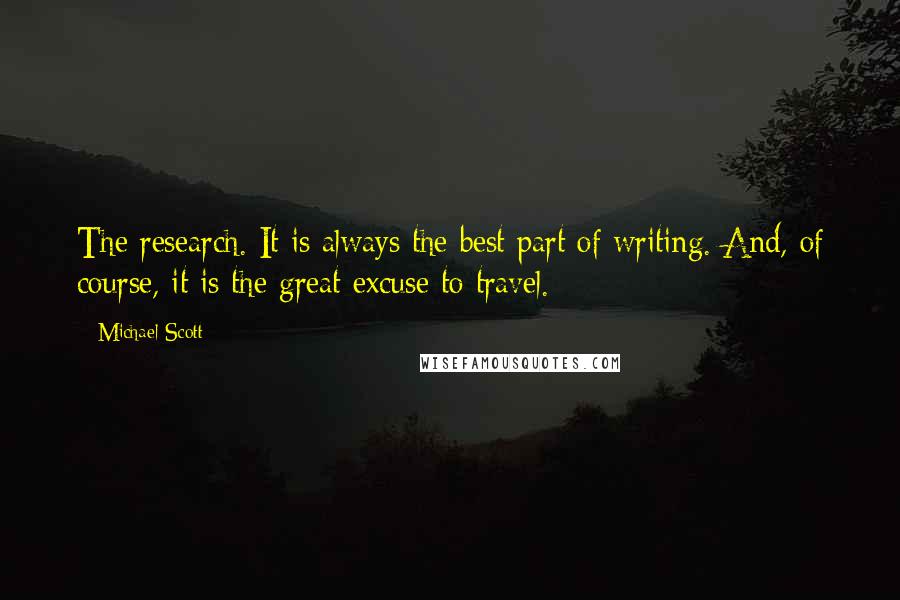 Michael Scott Quotes: The research. It is always the best part of writing. And, of course, it is the great excuse to travel.