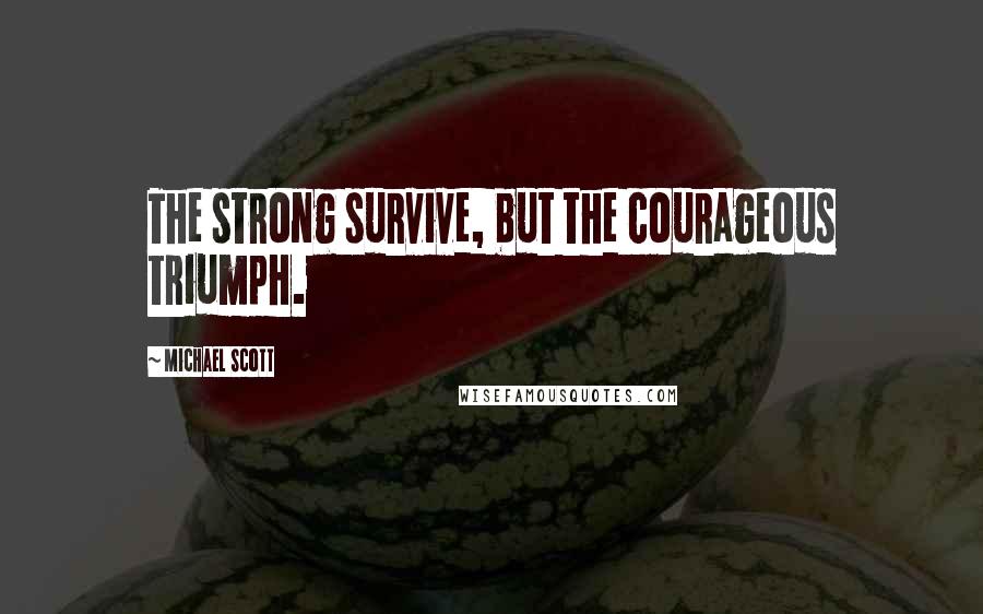 Michael Scott Quotes: The strong survive, but the courageous triumph.