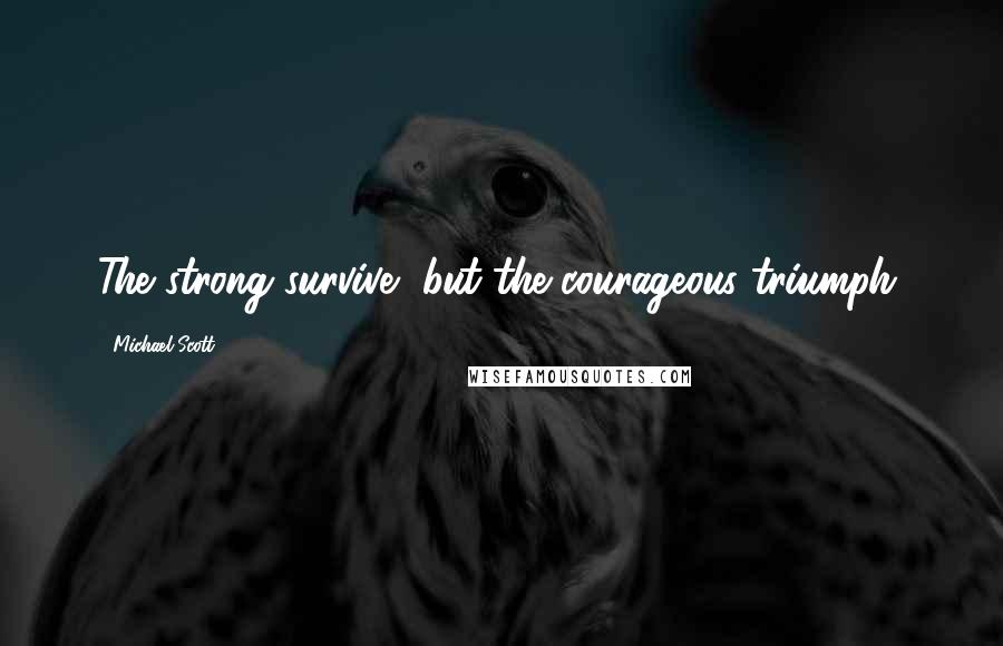 Michael Scott Quotes: The strong survive, but the courageous triumph.