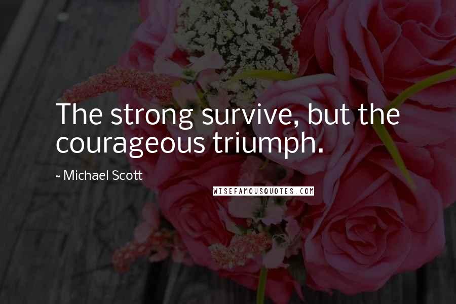 Michael Scott Quotes: The strong survive, but the courageous triumph.