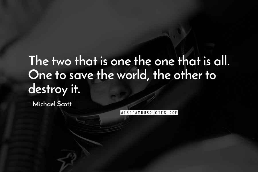 Michael Scott Quotes: The two that is one the one that is all. One to save the world, the other to destroy it.