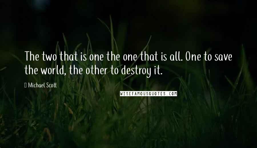 Michael Scott Quotes: The two that is one the one that is all. One to save the world, the other to destroy it.