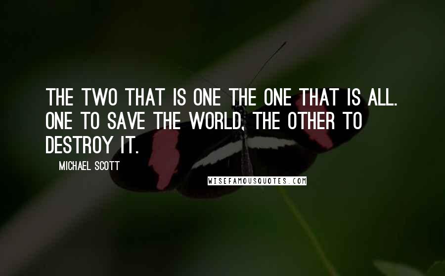 Michael Scott Quotes: The two that is one the one that is all. One to save the world, the other to destroy it.