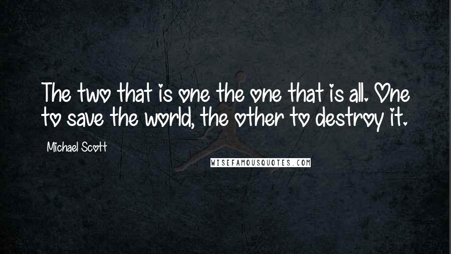 Michael Scott Quotes: The two that is one the one that is all. One to save the world, the other to destroy it.