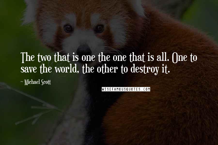 Michael Scott Quotes: The two that is one the one that is all. One to save the world, the other to destroy it.