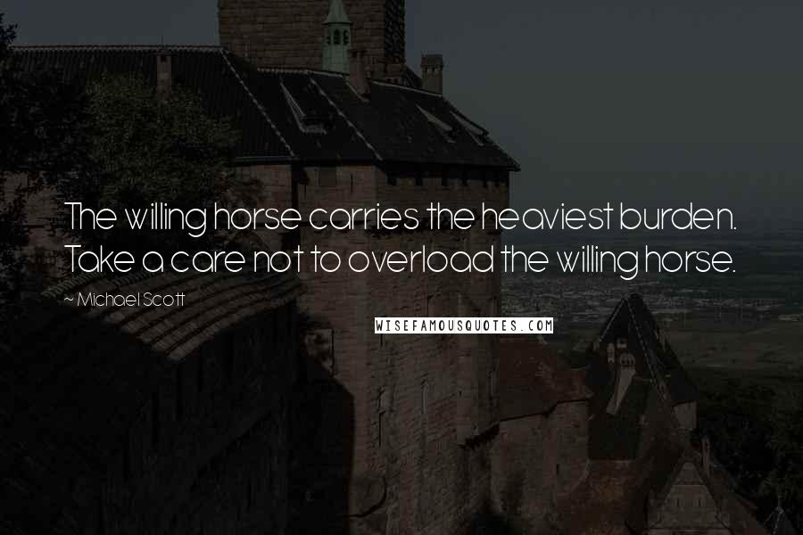 Michael Scott Quotes: The willing horse carries the heaviest burden. Take a care not to overload the willing horse.