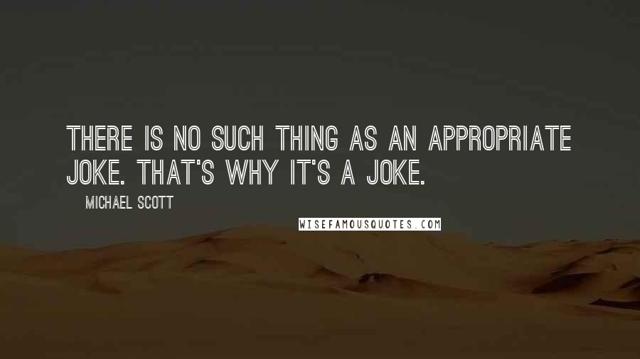 Michael Scott Quotes: There is no such thing as an appropriate joke. That's why it's a joke.