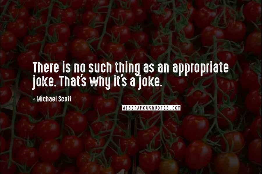 Michael Scott Quotes: There is no such thing as an appropriate joke. That's why it's a joke.