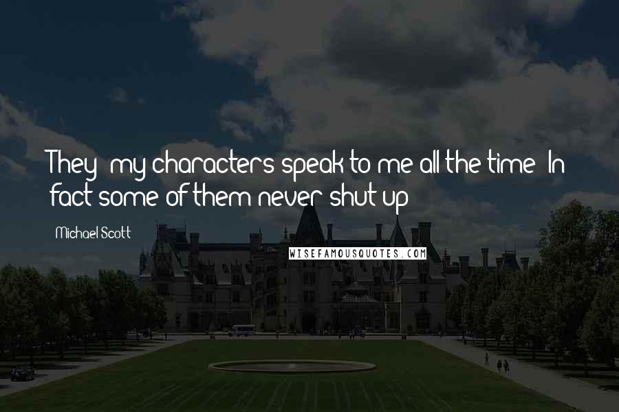 Michael Scott Quotes: They [my characters]speak to me all the time! In fact some of them never shut up!