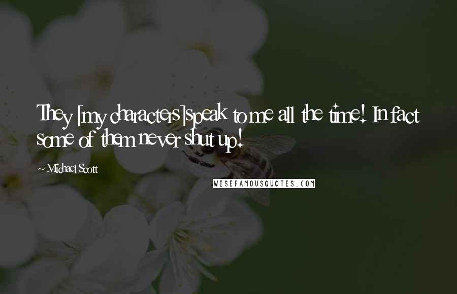 Michael Scott Quotes: They [my characters]speak to me all the time! In fact some of them never shut up!