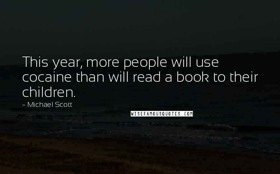 Michael Scott Quotes: This year, more people will use cocaine than will read a book to their children.