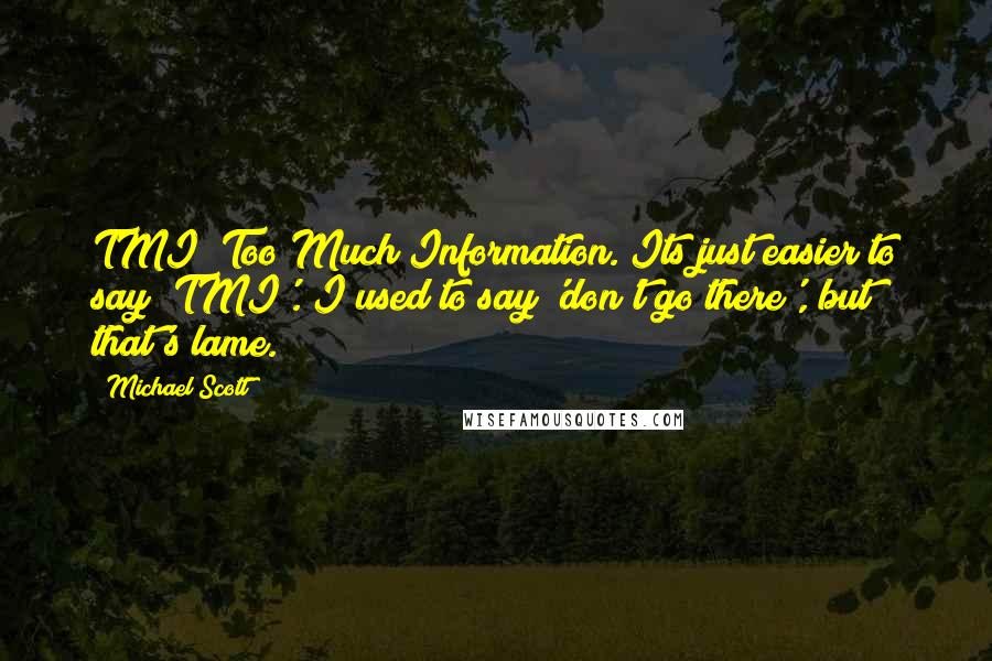 Michael Scott Quotes: TMI? Too Much Information. Its just easier to say 'TMI'. I used to say 'don't go there', but that's lame.