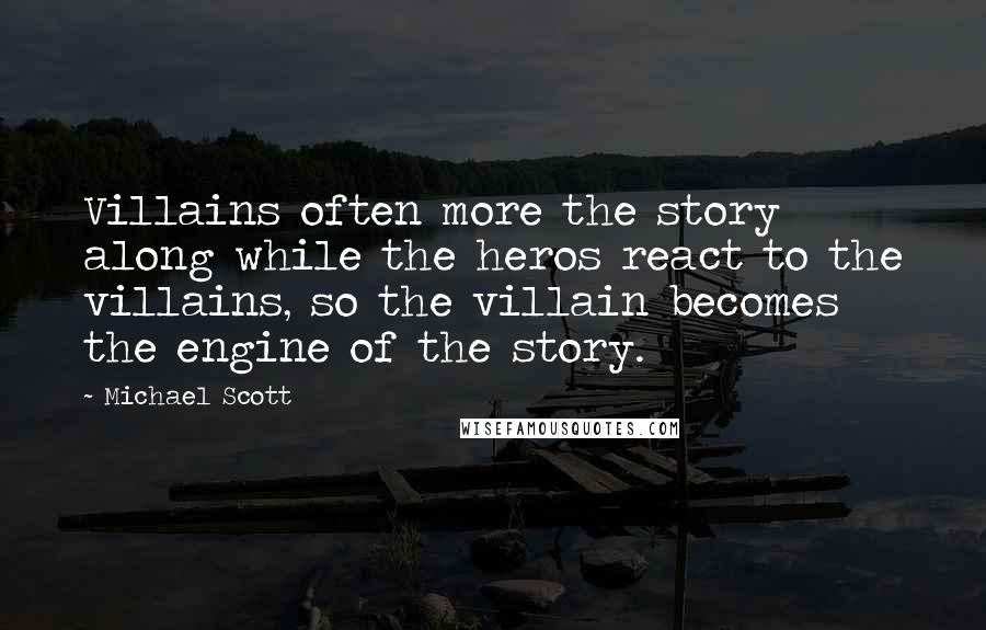 Michael Scott Quotes: Villains often more the story along while the heros react to the villains, so the villain becomes the engine of the story.