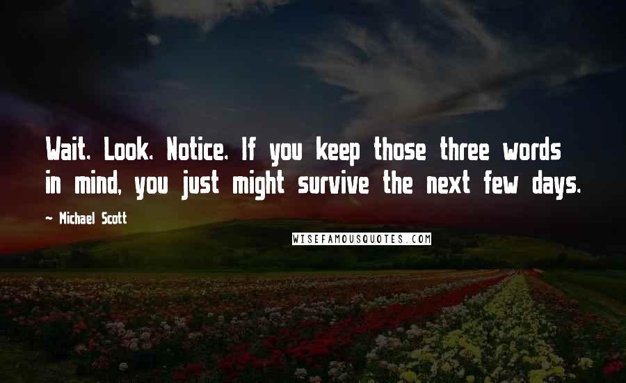 Michael Scott Quotes: Wait. Look. Notice. If you keep those three words in mind, you just might survive the next few days.