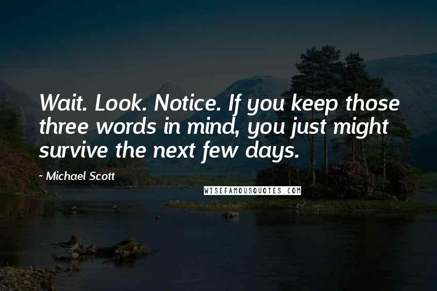 Michael Scott Quotes: Wait. Look. Notice. If you keep those three words in mind, you just might survive the next few days.