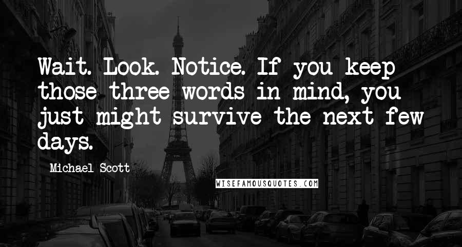 Michael Scott Quotes: Wait. Look. Notice. If you keep those three words in mind, you just might survive the next few days.