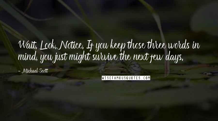 Michael Scott Quotes: Wait. Look. Notice. If you keep those three words in mind, you just might survive the next few days.