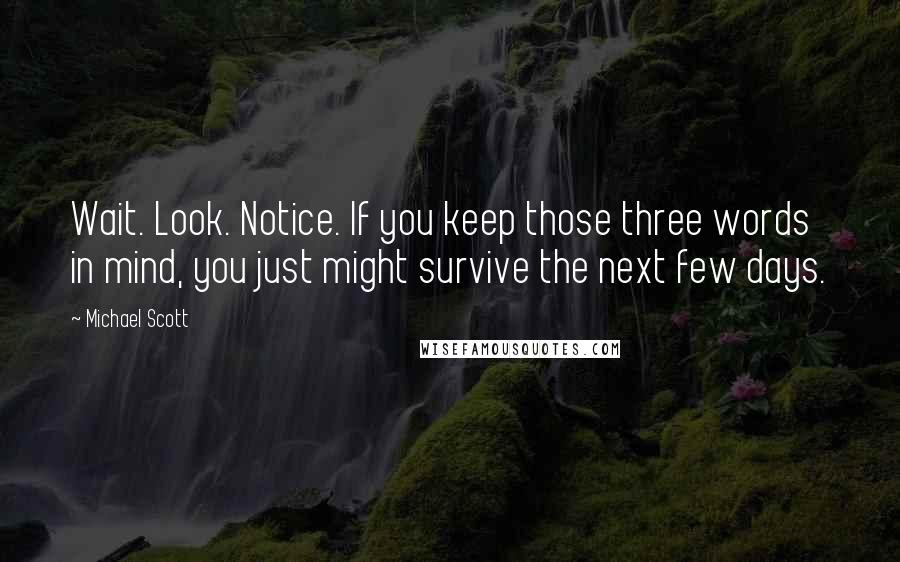 Michael Scott Quotes: Wait. Look. Notice. If you keep those three words in mind, you just might survive the next few days.