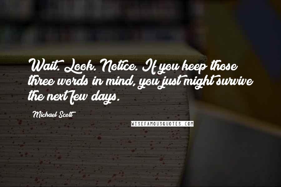 Michael Scott Quotes: Wait. Look. Notice. If you keep those three words in mind, you just might survive the next few days.