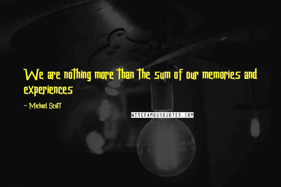 Michael Scott Quotes: We are nothing more than the sum of our memories and experiences