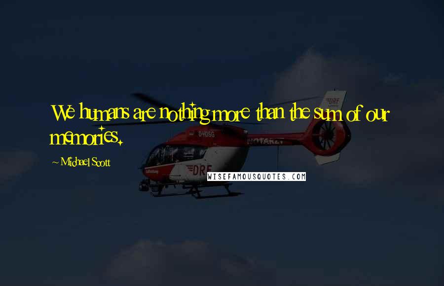 Michael Scott Quotes: We humans are nothing more than the sum of our memories.