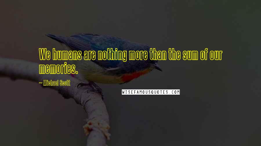 Michael Scott Quotes: We humans are nothing more than the sum of our memories.