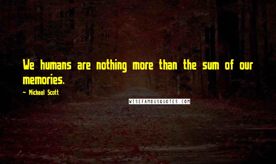 Michael Scott Quotes: We humans are nothing more than the sum of our memories.