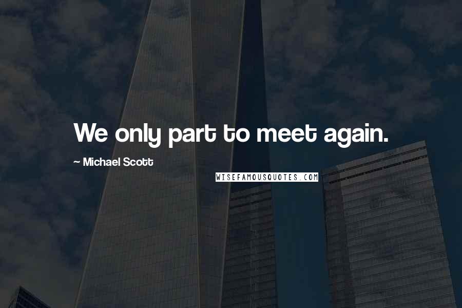 Michael Scott Quotes: We only part to meet again.