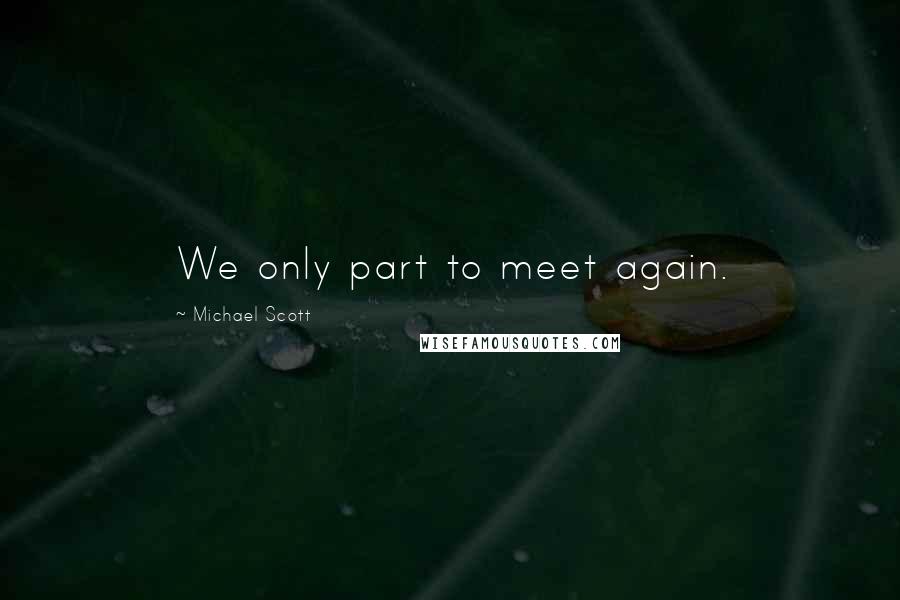 Michael Scott Quotes: We only part to meet again.