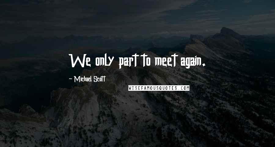 Michael Scott Quotes: We only part to meet again.