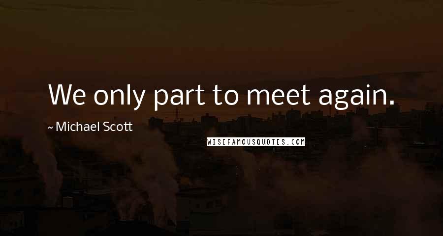 Michael Scott Quotes: We only part to meet again.