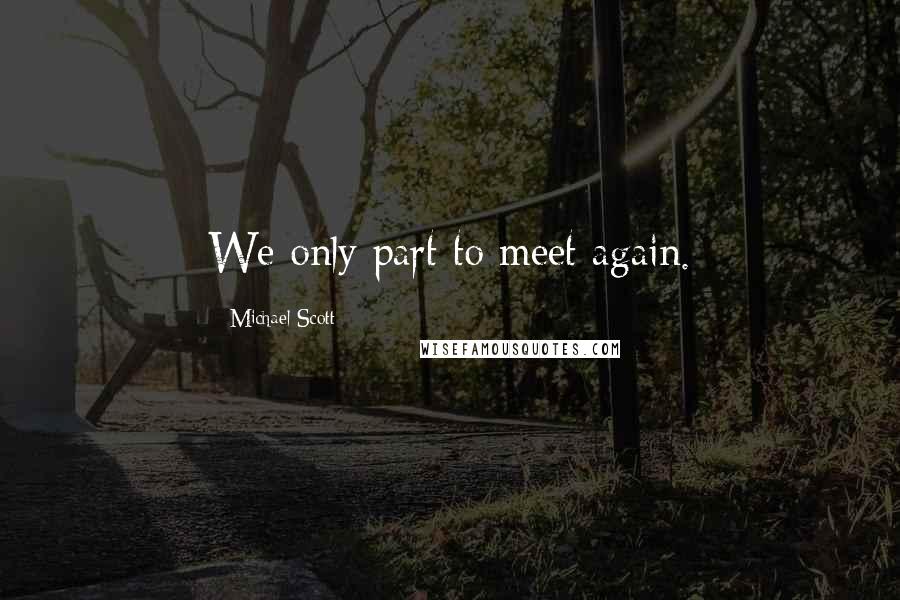 Michael Scott Quotes: We only part to meet again.