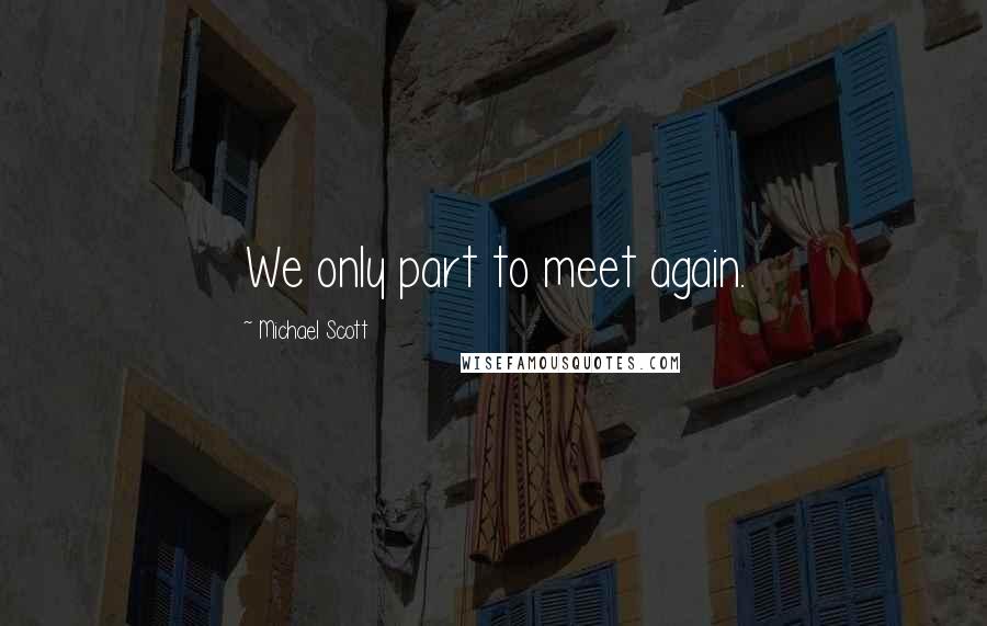 Michael Scott Quotes: We only part to meet again.