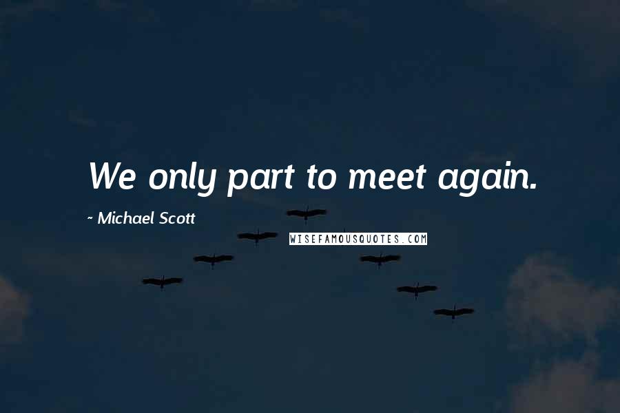 Michael Scott Quotes: We only part to meet again.