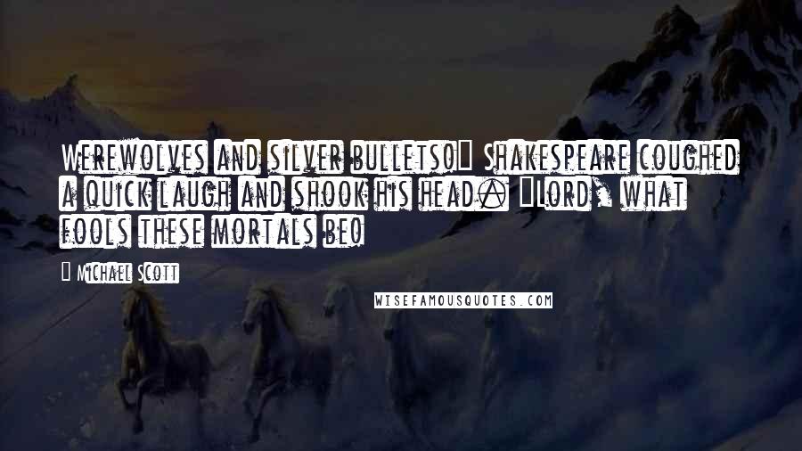 Michael Scott Quotes: Werewolves and silver bullets!" Shakespeare coughed a quick laugh and shook his head. "Lord, what fools these mortals be!