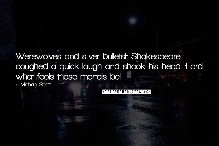 Michael Scott Quotes: Werewolves and silver bullets!" Shakespeare coughed a quick laugh and shook his head. "Lord, what fools these mortals be!