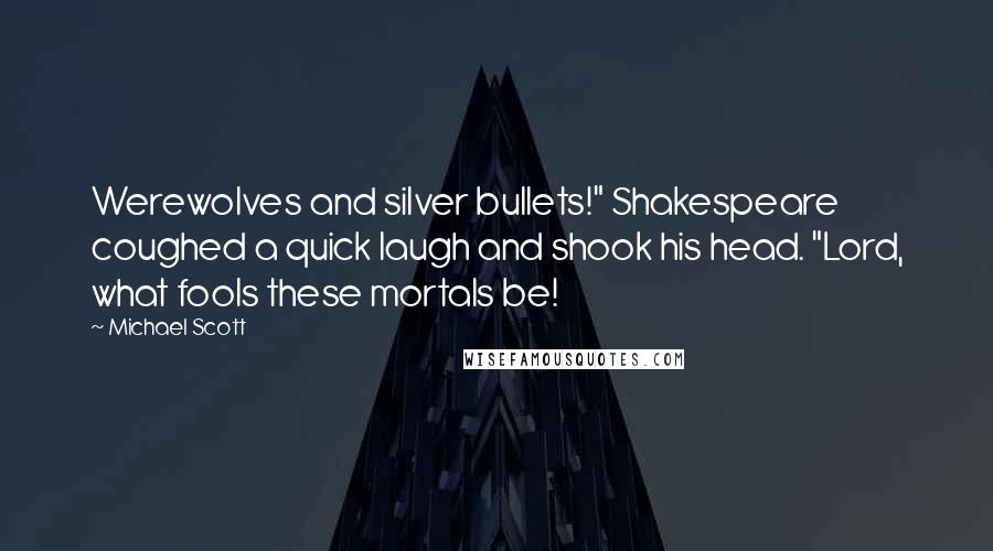 Michael Scott Quotes: Werewolves and silver bullets!" Shakespeare coughed a quick laugh and shook his head. "Lord, what fools these mortals be!