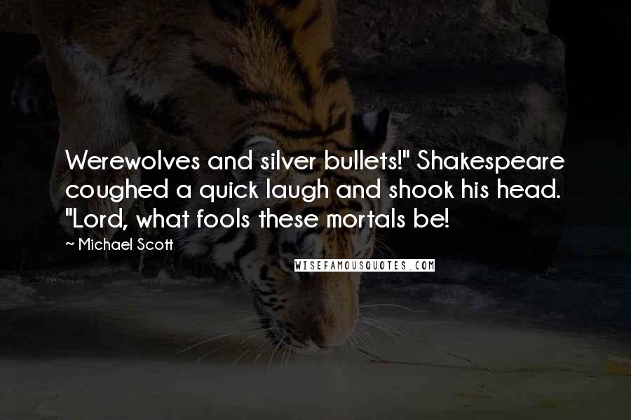 Michael Scott Quotes: Werewolves and silver bullets!" Shakespeare coughed a quick laugh and shook his head. "Lord, what fools these mortals be!