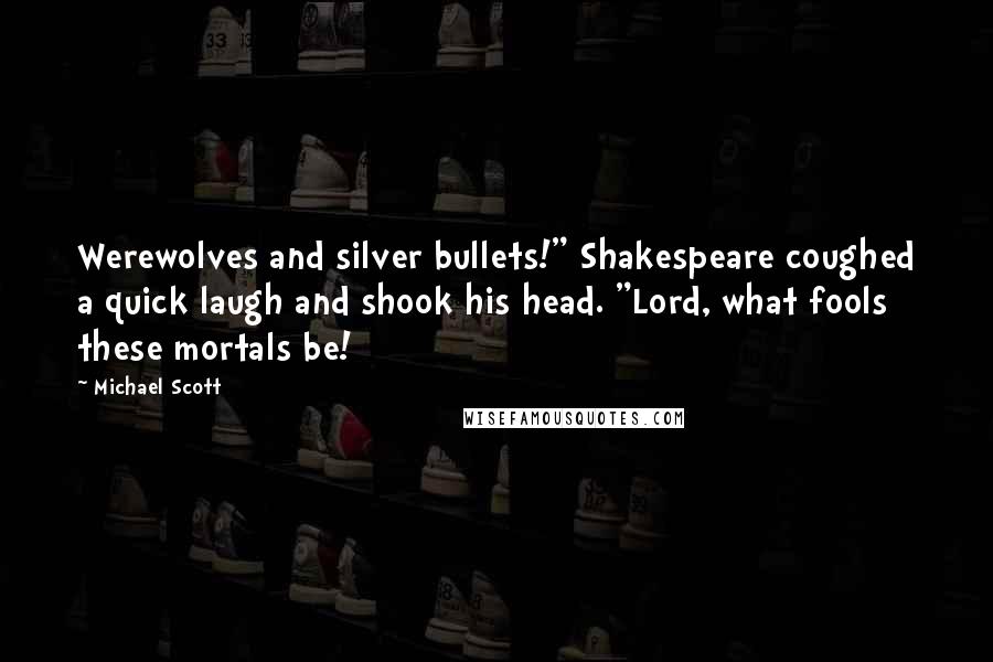 Michael Scott Quotes: Werewolves and silver bullets!" Shakespeare coughed a quick laugh and shook his head. "Lord, what fools these mortals be!