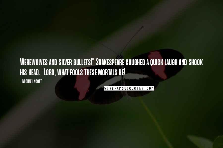 Michael Scott Quotes: Werewolves and silver bullets!" Shakespeare coughed a quick laugh and shook his head. "Lord, what fools these mortals be!