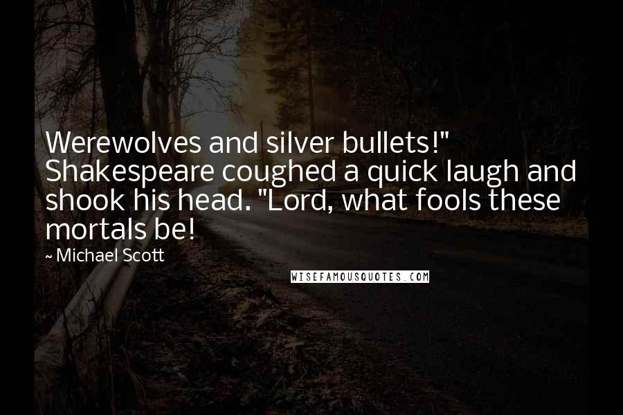 Michael Scott Quotes: Werewolves and silver bullets!" Shakespeare coughed a quick laugh and shook his head. "Lord, what fools these mortals be!