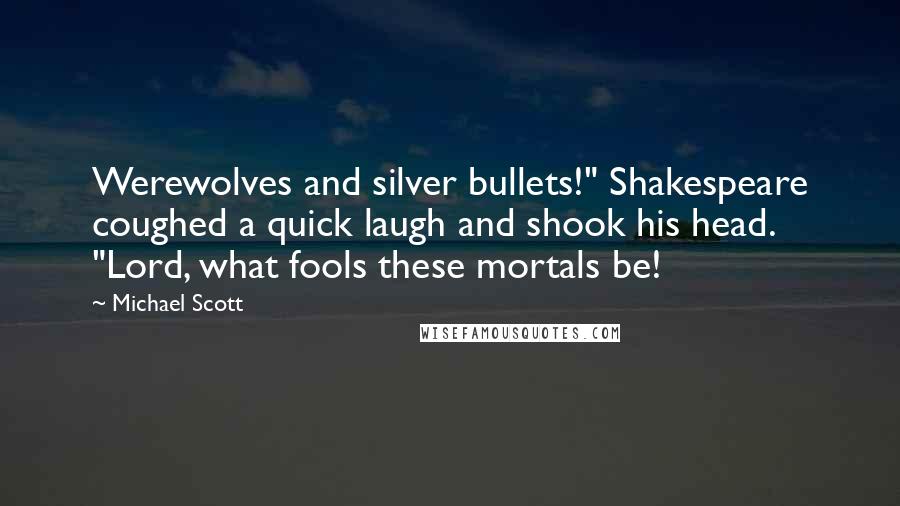 Michael Scott Quotes: Werewolves and silver bullets!" Shakespeare coughed a quick laugh and shook his head. "Lord, what fools these mortals be!