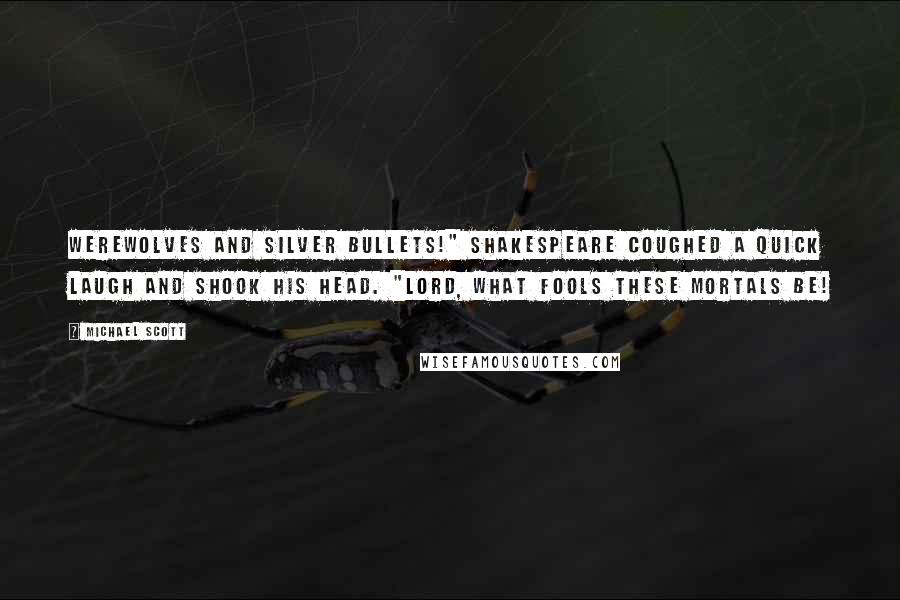 Michael Scott Quotes: Werewolves and silver bullets!" Shakespeare coughed a quick laugh and shook his head. "Lord, what fools these mortals be!