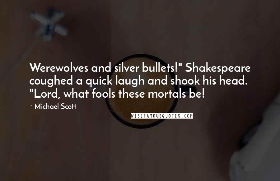 Michael Scott Quotes: Werewolves and silver bullets!" Shakespeare coughed a quick laugh and shook his head. "Lord, what fools these mortals be!